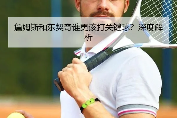詹姆斯和东契奇谁更该打关键球？深度解析