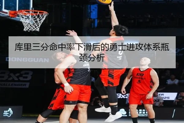 库里三分命中率下滑后的勇士进攻体系瓶颈分析